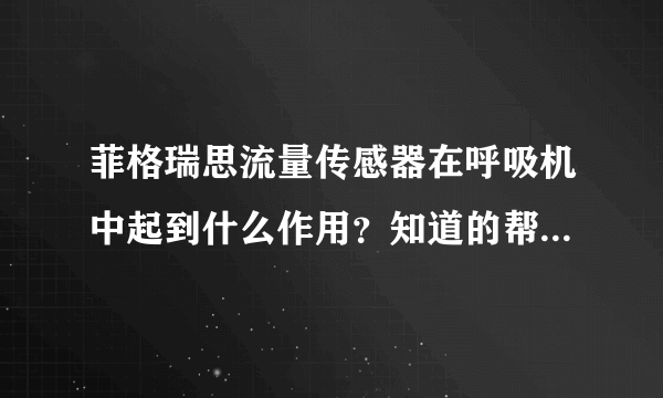 菲格瑞思流量传感器在呼吸机中起到什么作用？知道的帮忙可以帮忙答下吗？谢谢。