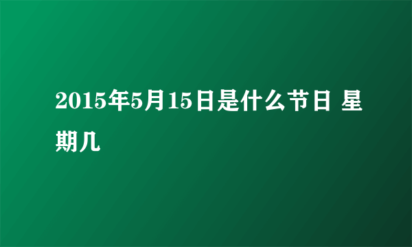 2015年5月15日是什么节日 星期几