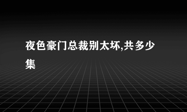 夜色豪门总裁别太坏,共多少集