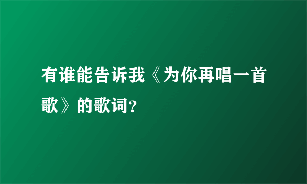 有谁能告诉我《为你再唱一首歌》的歌词？