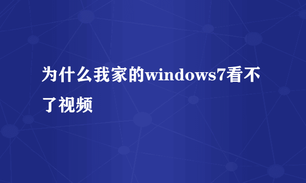 为什么我家的windows7看不了视频