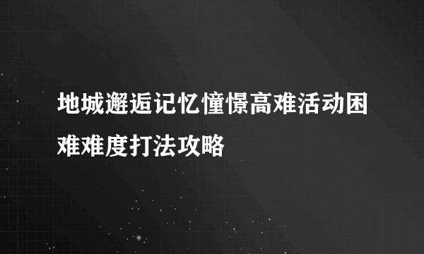 地城邂逅记忆憧憬高难活动困难难度打法攻略