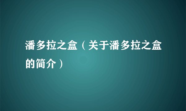 潘多拉之盒（关于潘多拉之盒的简介）