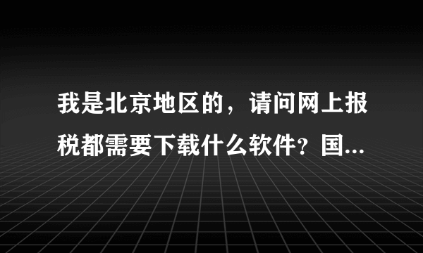 我是北京地区的，请问网上报税都需要下载什么软件？国税与地税的都要！