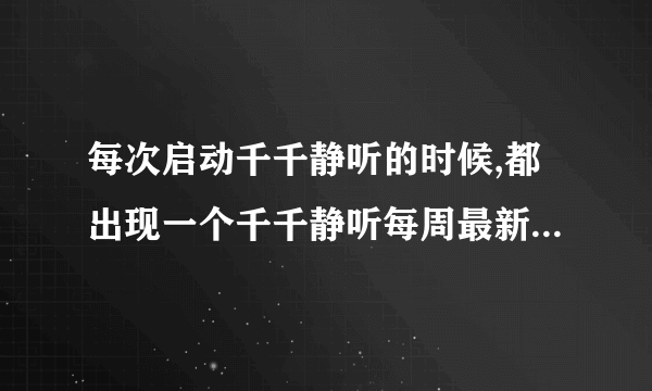 每次启动千千静听的时候,都出现一个千千静听每周最新歌曲的广告。怎么让这个广告每次都不显示?