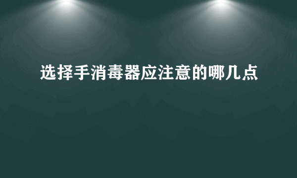 选择手消毒器应注意的哪几点