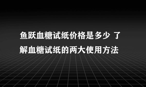 鱼跃血糖试纸价格是多少 了解血糖试纸的两大使用方法