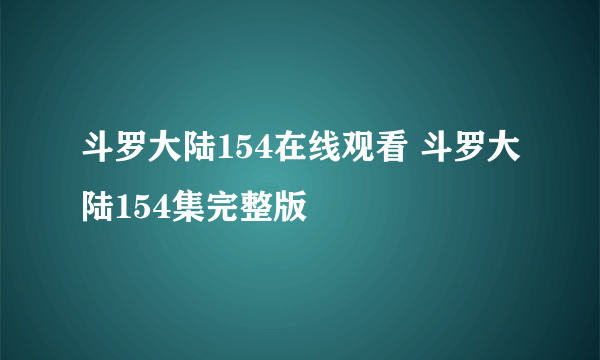 斗罗大陆154在线观看 斗罗大陆154集完整版