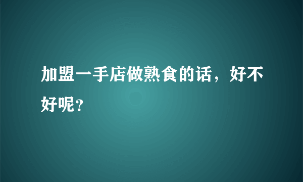 加盟一手店做熟食的话，好不好呢？