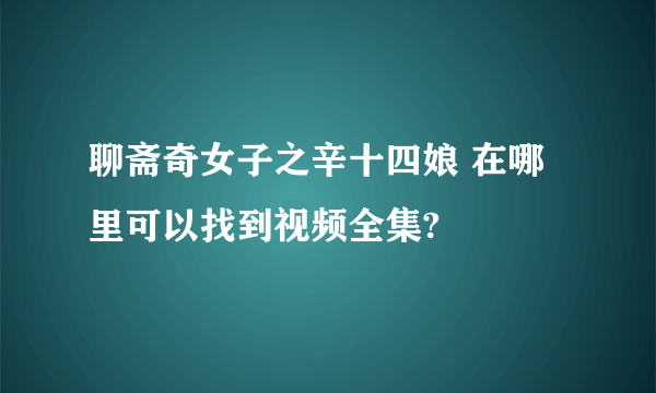 聊斋奇女子之辛十四娘 在哪里可以找到视频全集?