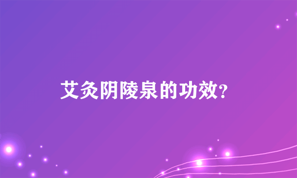 艾灸阴陵泉的功效？