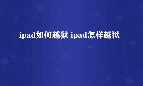 ipad如何越狱 ipad怎样越狱