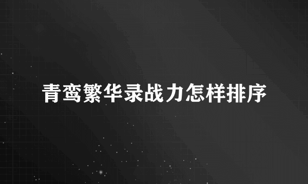 青鸾繁华录战力怎样排序