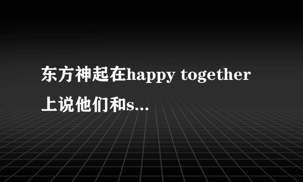 东方神起在happy together上说他们和super junior给SHINee拍过隐藏摄像机还把温流吓哭了，还有f（x）也说