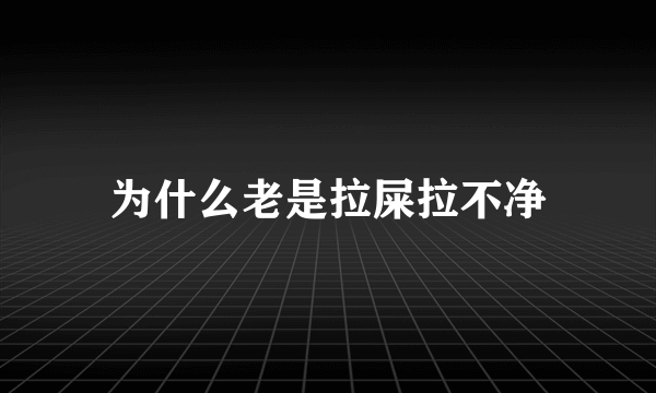 为什么老是拉屎拉不净