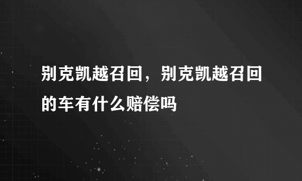 别克凯越召回，别克凯越召回的车有什么赔偿吗