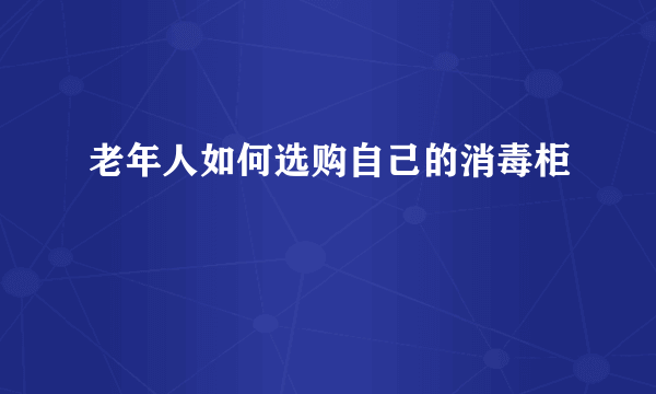 老年人如何选购自己的消毒柜