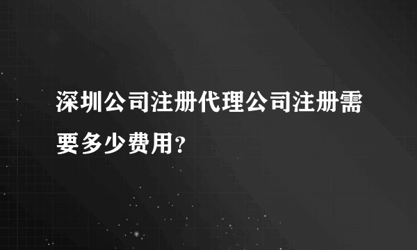 深圳公司注册代理公司注册需要多少费用？