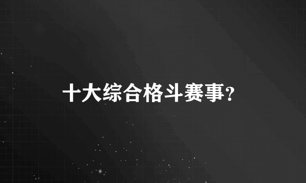 十大综合格斗赛事？