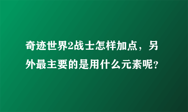 奇迹世界2战士怎样加点，另外最主要的是用什么元素呢？