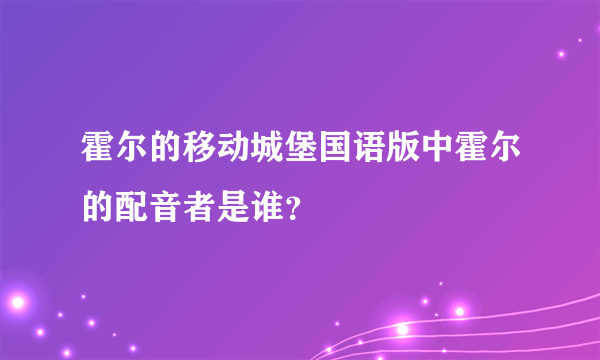 霍尔的移动城堡国语版中霍尔的配音者是谁？