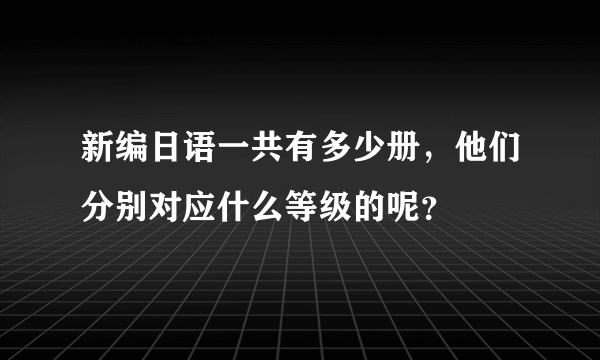 新编日语一共有多少册，他们分别对应什么等级的呢？