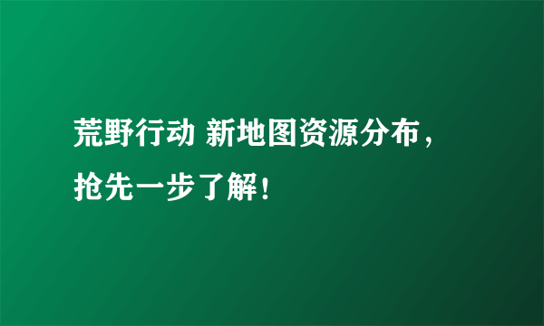 荒野行动 新地图资源分布，抢先一步了解！