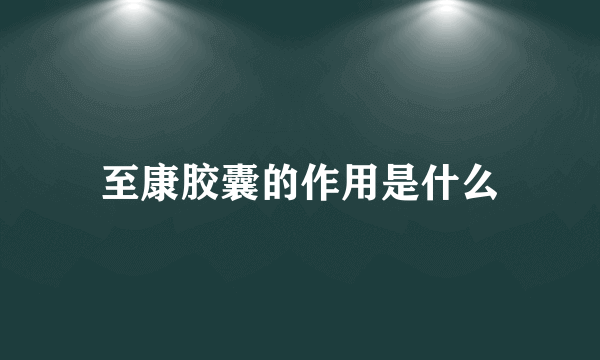 至康胶囊的作用是什么