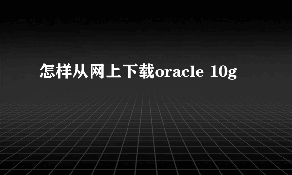 怎样从网上下载oracle 10g