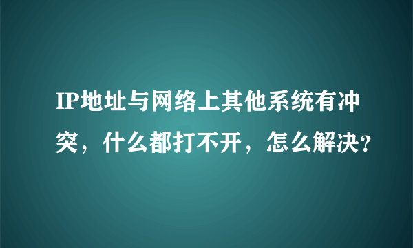 IP地址与网络上其他系统有冲突，什么都打不开，怎么解决？