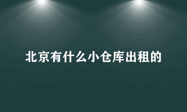 北京有什么小仓库出租的