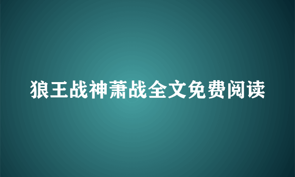 狼王战神萧战全文免费阅读