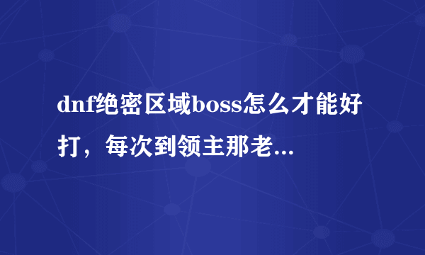 dnf绝密区域boss怎么才能好打，每次到领主那老是掉血，还不能放大招我艹了？