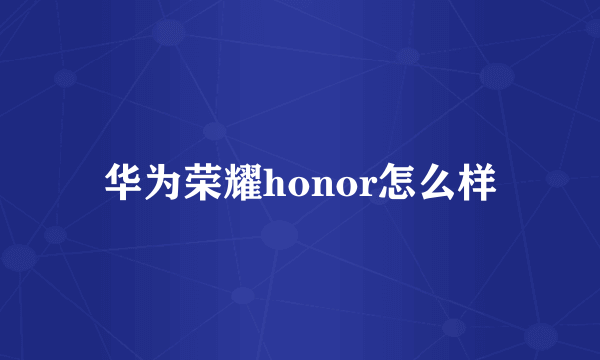 华为荣耀honor怎么样