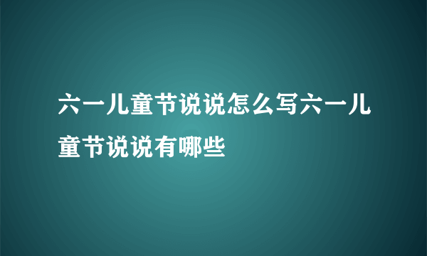 六一儿童节说说怎么写六一儿童节说说有哪些