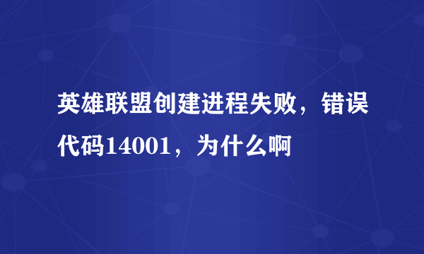 英雄联盟创建进程失败，错误代码14001，为什么啊