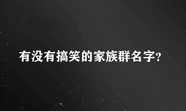 有没有搞笑的家族群名字？