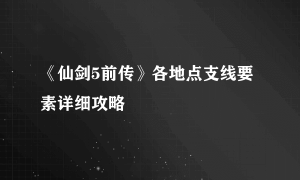 《仙剑5前传》各地点支线要素详细攻略