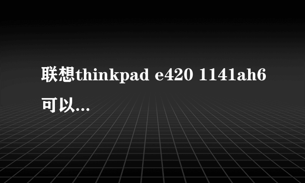 联想thinkpad e420 1141ah6可以换成酷睿i5的cpu吗