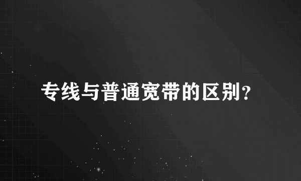 专线与普通宽带的区别？