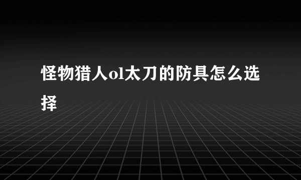 怪物猎人ol太刀的防具怎么选择