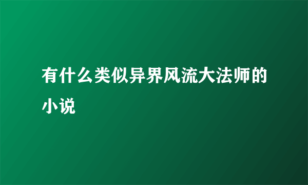 有什么类似异界风流大法师的小说