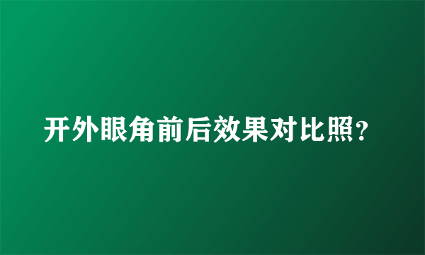 开外眼角前后效果对比照？