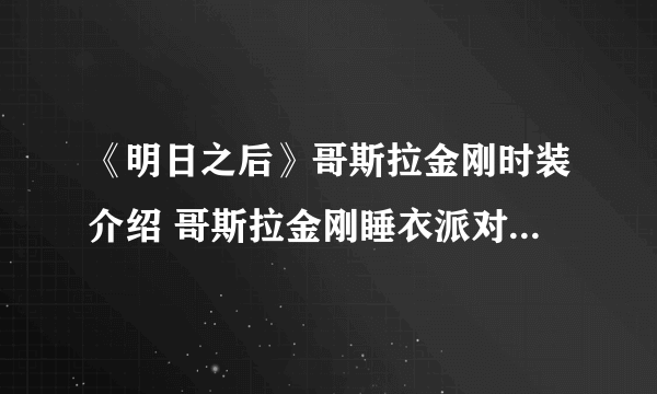 《明日之后》哥斯拉金刚时装介绍 哥斯拉金刚睡衣派对动作特效