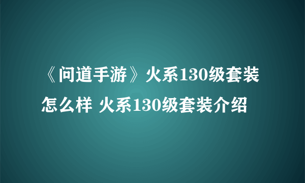 《问道手游》火系130级套装怎么样 火系130级套装介绍