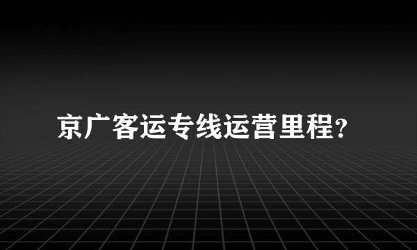 京广客运专线运营里程？