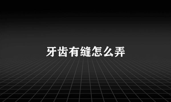 牙齿有缝怎么弄