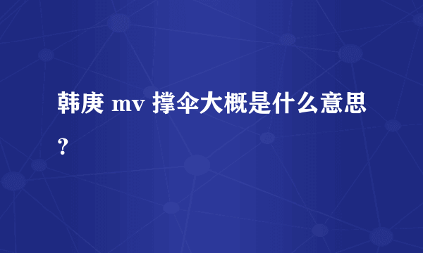 韩庚 mv 撑伞大概是什么意思？