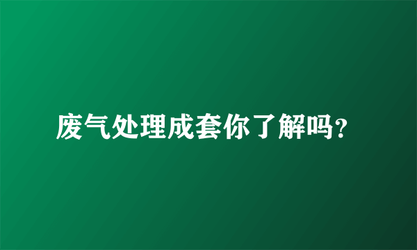 废气处理成套你了解吗？