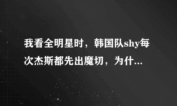 我看全明星时，韩国队shy每次杰斯都先出魔切，为什么？但是网上很多写攻略的人都说不要先出魔切。